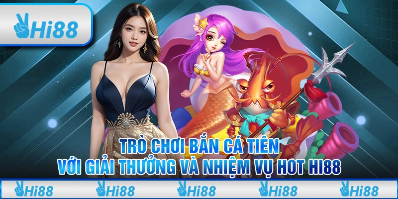 Trò chơi bắn cá tiên với giải thưởng và nhiệm vụ hot hi88