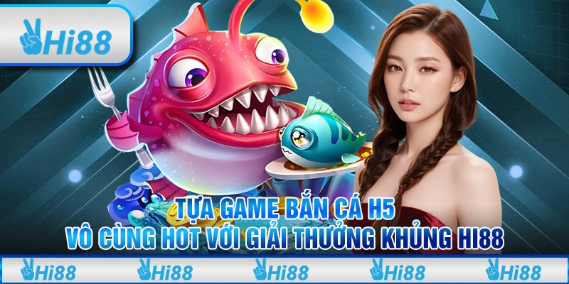Tựa game bắn cá h5 vô cùng hot với giải thưởng khủng hi88