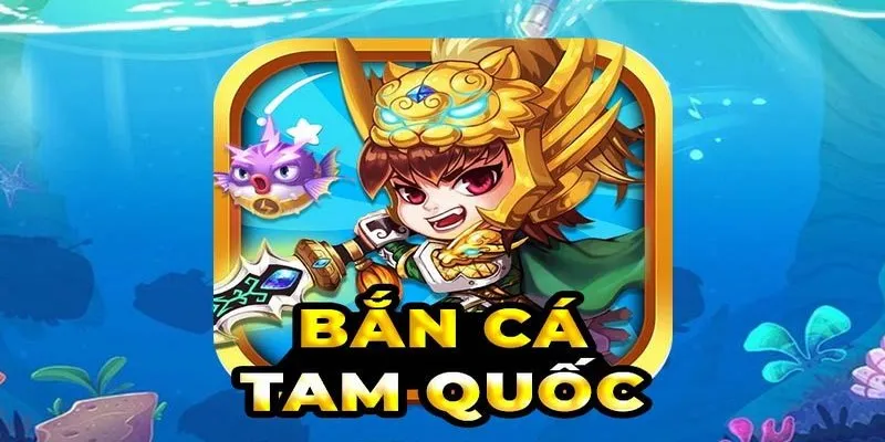 Bắn cá Tam Quốc càng chơi càng cuốn