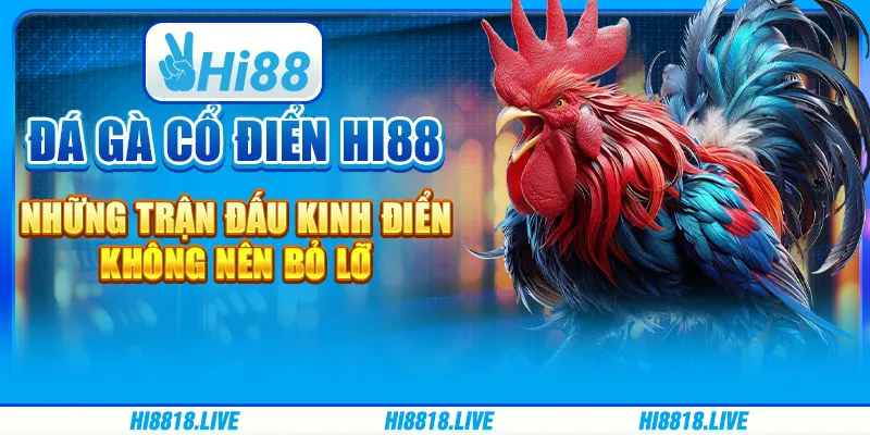 Đá gà cổ điển hi88 - những trận đấu kinh điển không nên bỏ lỡ