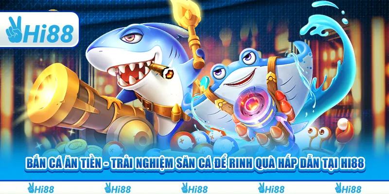 Bắn cá ăn tiền - Trải nghiệm săn cá để rinh quà hấp dẫn tại hi88