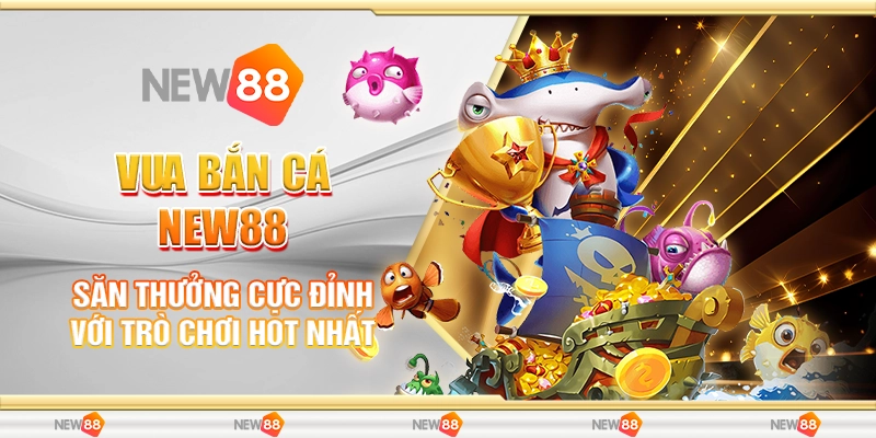 10 vua ban ca new88 san thuong cuc dinh voi tro choi hot nhat