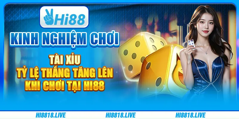 Kinh Nghiệm Chơi Tài Xỉu - Tỷ Lệ Thắng Tăng Lên Khi chơi tại Hi88