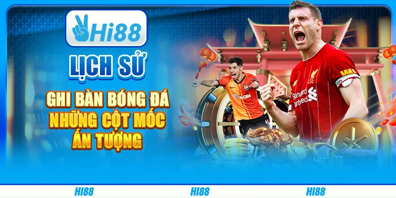 Lịch sử ghi bàn bóng đá - những cột mốc ấn tượng có trên hi88