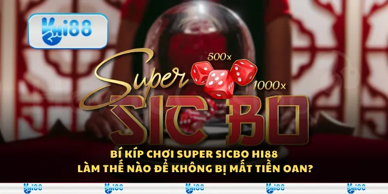 Bí kíp chơi Super Sicbo Hi88 - Làm thế nào để không bị mất tiền oan?